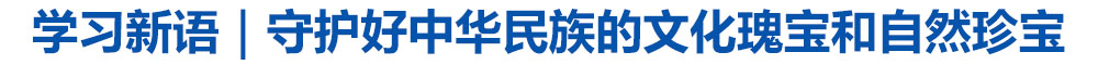 学习新语|守护好中华民族的文化瑰宝和自然珍宝