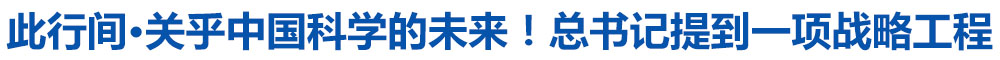 此行间·关乎中国科学的未来！总书记提到一项战略工程