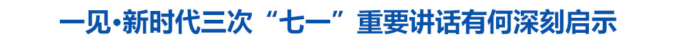 一见·新时代三次“七一”重要讲话有何深刻启示
