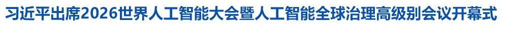 习近平出席2026世界人工智能大会暨人工智能全球治理高级别会议开幕式
