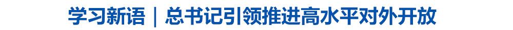 学习新语｜总书记引领推进高水平对外开放
