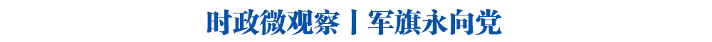 时政微观察丨军旗永向党