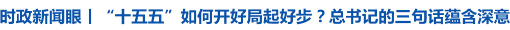 时政新闻眼丨“十五五”如何开好局起好步？总书记的三句话蕴含深意
