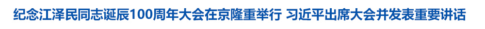 纪念江泽民同志诞辰100周年大会在京隆重举行 习近平出席大会并发表重要讲话