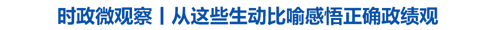 时政微观察丨从这些生动比喻感悟正确政绩观