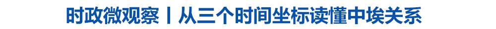 时政微观察丨从三个时间坐标读懂中埃关系