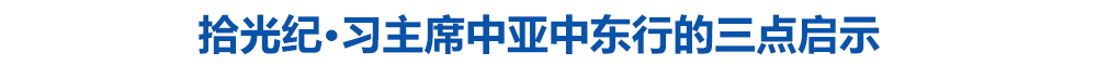 拾光纪·习主席中亚中东行的三点启示