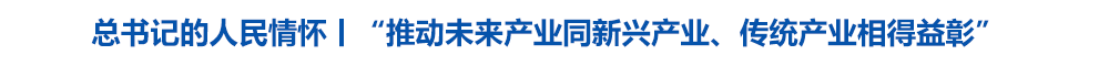 总书记的人民情怀丨“推动未来产业同新兴产业、传统产业相得益彰”