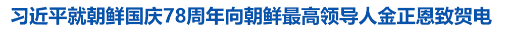 习近平就朝鲜国庆78周年向朝鲜最高领导人金正恩致贺电
