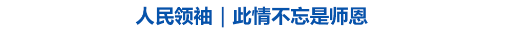人民领袖｜此情不忘是师恩