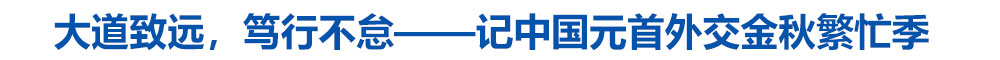 大道致远,笃行不怠——记中国元首外交金秋繁忙季